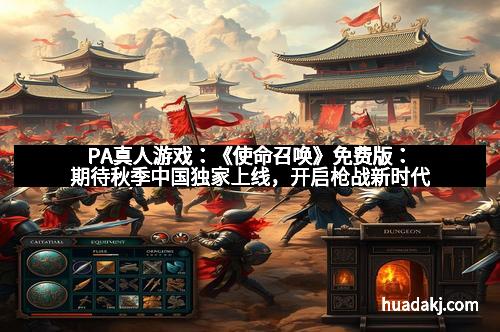 PA真人游戏：《使命召唤》免费版：期待秋季中国独家上线，开启枪战新时代